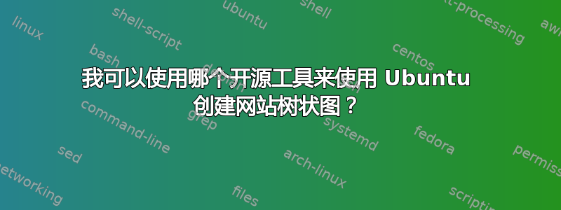 我可以使用哪个开源工具来使用 Ubuntu 创建网站树状图？