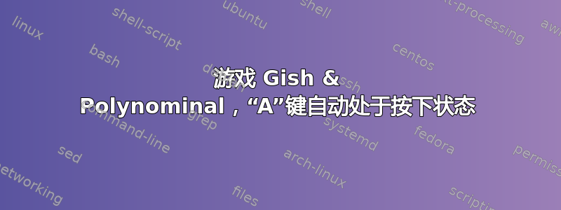 游戏 Gish & Polynominal，“A”键自动处于按下状态