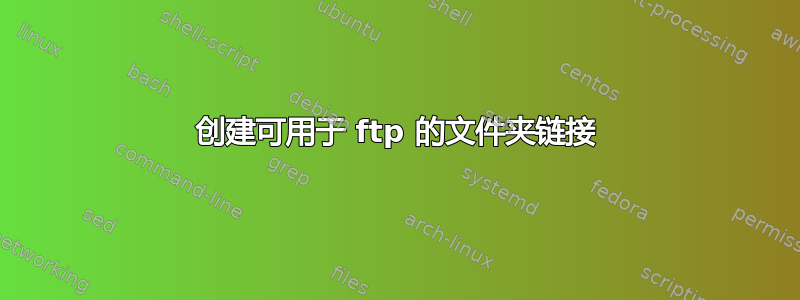 创建可用于 ftp 的文件夹链接