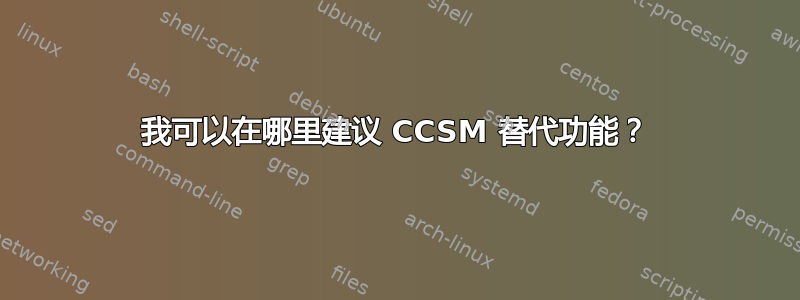 我可以在哪里建议 CCSM 替代功能？