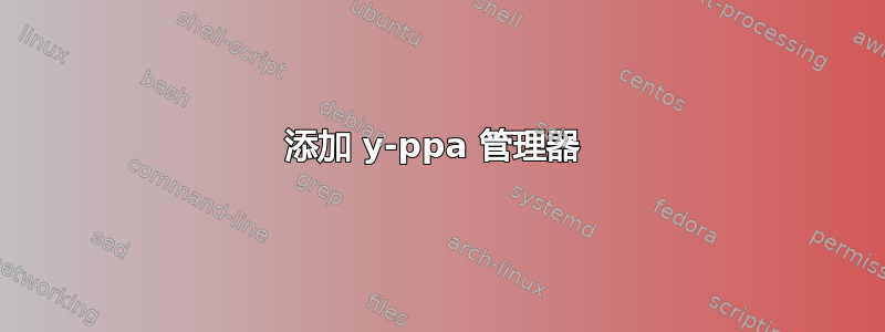 添加 y-ppa 管理器 