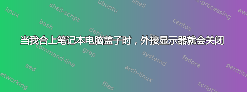 当我合上笔记本电脑盖子时，外接显示器就会关闭