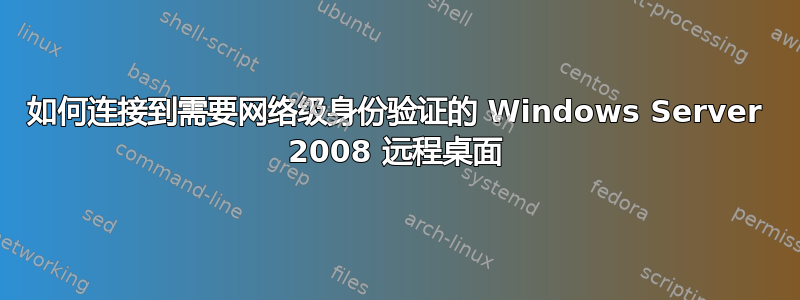 如何连接到需要网络级身份验证的 Windows Server 2008 远程桌面