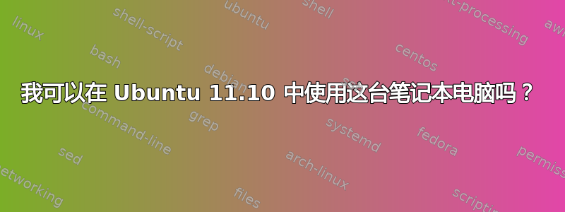 我可以在 Ubuntu 11.10 中使用这台笔记本电脑吗？