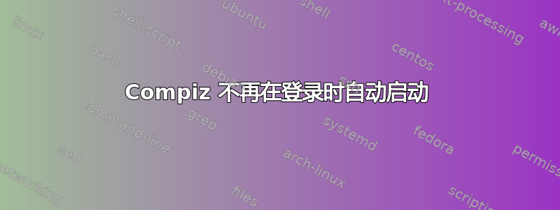 Compiz 不再在登录时自动启动