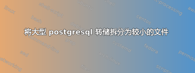 将大型 postgresql 转储拆分为较小的文件