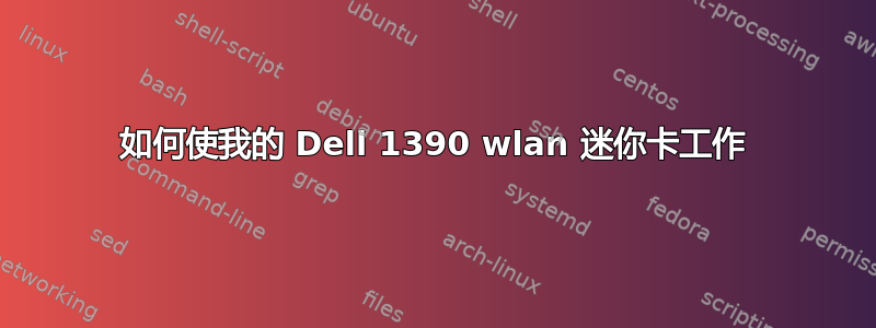 如何使我的 Dell 1390 wlan 迷你卡工作