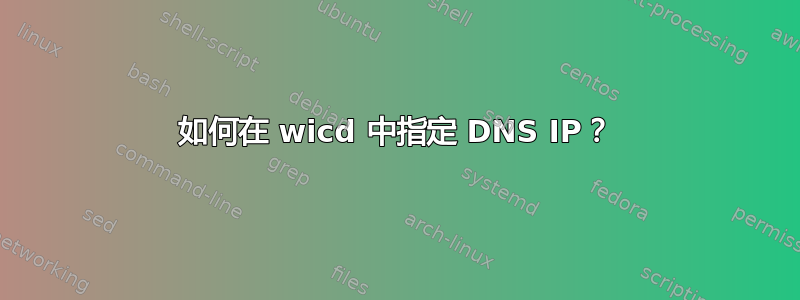 如何在 wicd 中指定 DNS IP？