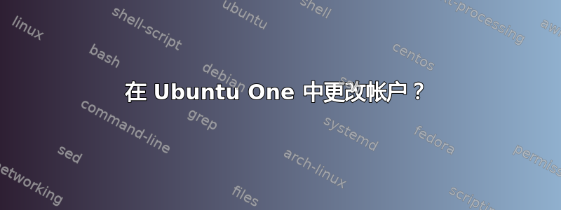 在 Ubuntu One 中更改帐户？