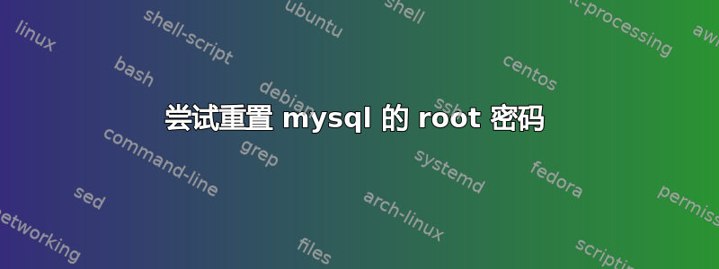 尝试重置 mysql 的 root 密码