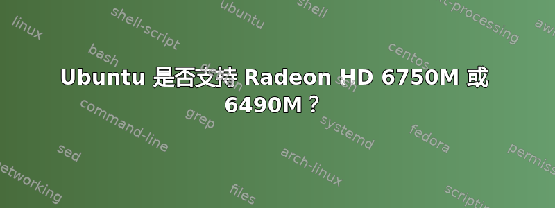 Ubuntu 是否支持 Radeon HD 6750M 或 6490M？