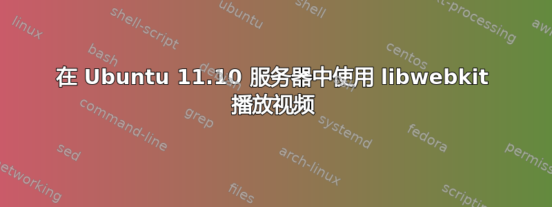 在 Ubuntu 11.10 服务器中使用 libwebkit 播放视频