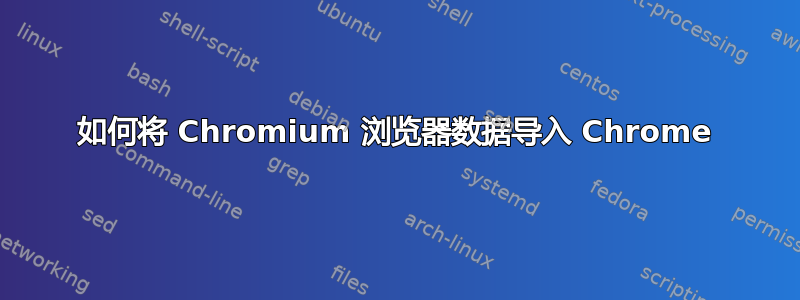 如何将 Chromium 浏览器数据导入 Chrome