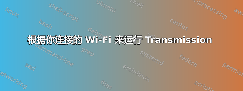 根据你连接的 Wi-Fi 来运行 Transmission