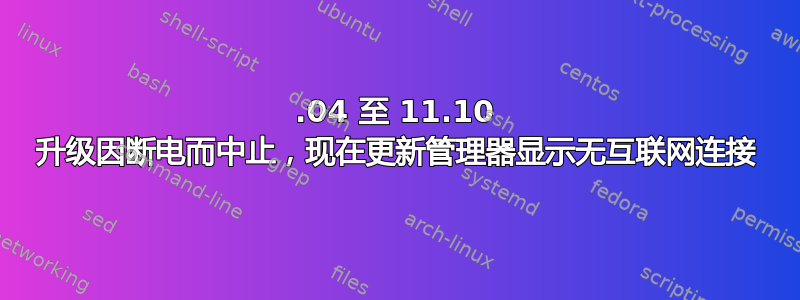 11.04 至 11.10 升级因断电而中止，现在更新管理器显示无互联网连接