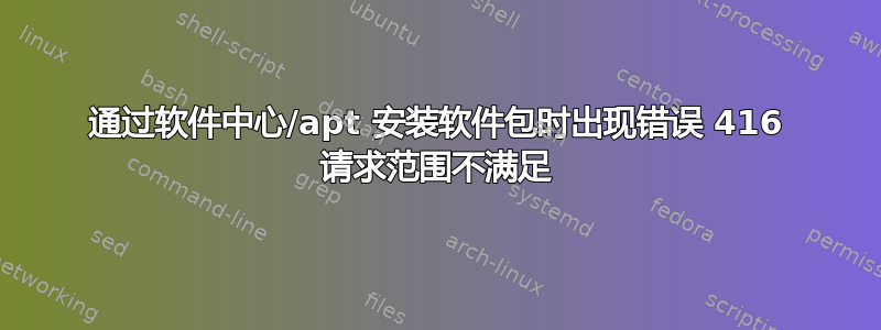 通过软件中心/apt 安装软件包时出现错误 416 请求范围不满足