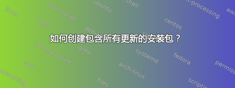 如何创建包含所有更新的安装包？