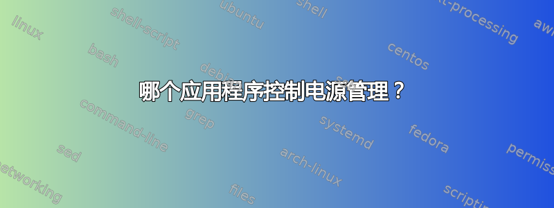 哪个应用程序控制电源管理？