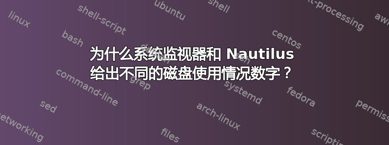 为什么系统监视器和 Nautilus 给出不同的磁盘使用情况数字？