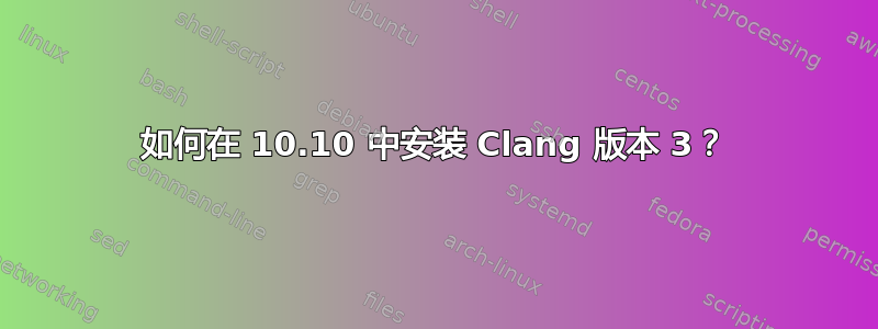 如何在 10.10 中安装 Clang 版本 3？