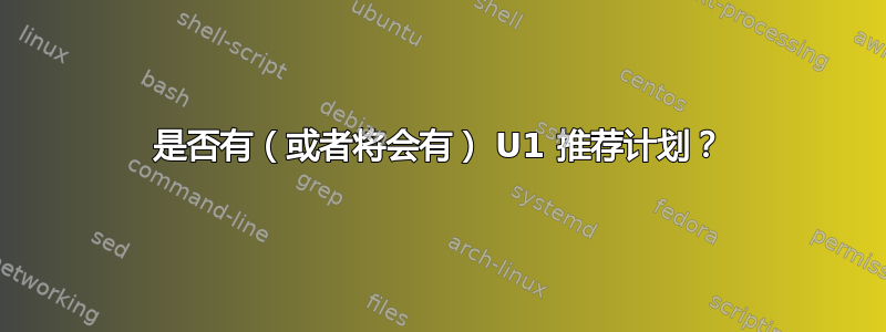 是否有（或者将会有） U1 推荐计划？