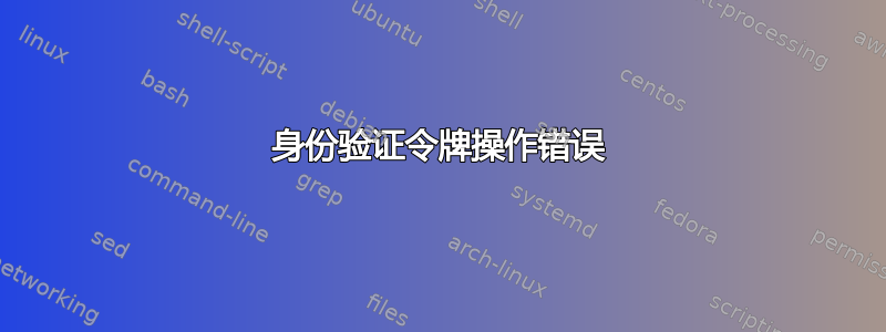 身份验证令牌操作错误