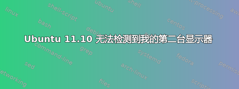 Ubuntu 11.10 无法检测到我的第二台显示器