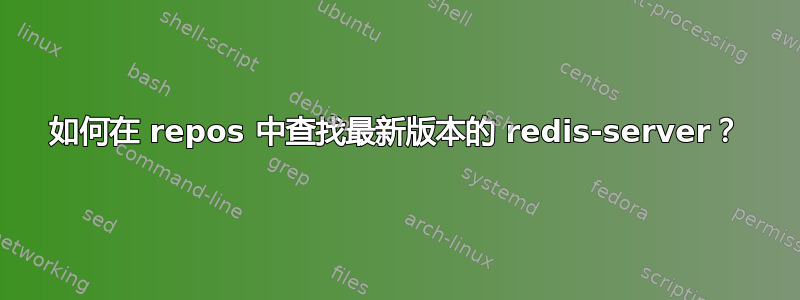 如何在 repos 中查找最新版本的 redis-server？