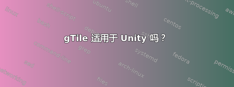 gTile 适用于 Unity 吗？