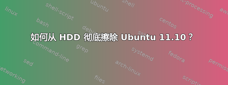 如何从 HDD 彻底擦除 Ubuntu 11.10？