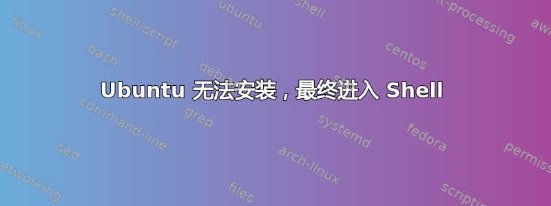 Ubuntu 无法安装，最终进入 Shell