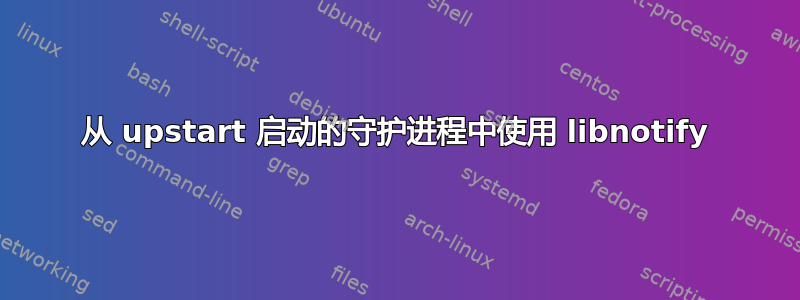 从 upstart 启动的守护进程中使用 libnotify