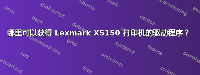 哪里可以获得 Lexmark X5150 打印机的驱动程序？