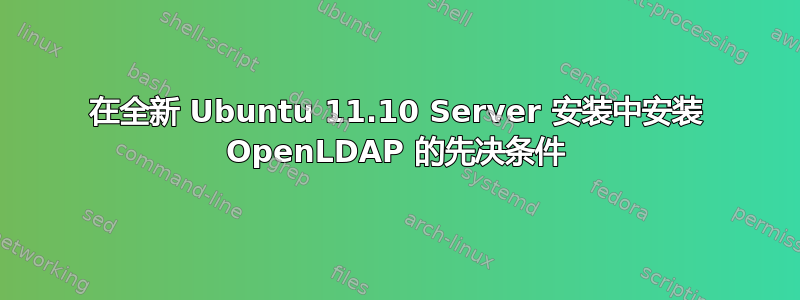 在全新 Ubuntu 11.10 Server 安装中安装 OpenLDAP 的先决条件