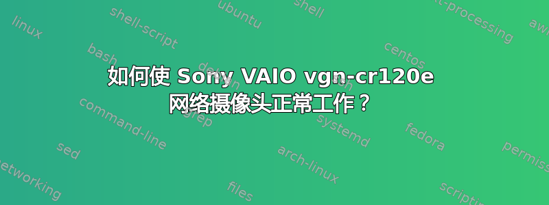 如何使 Sony VAIO vgn-cr120e 网络摄像头正常工作？