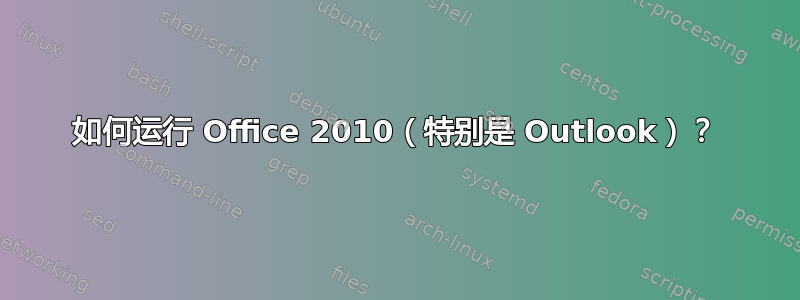 如何运行 Office 2010（特别是 Outlook）？