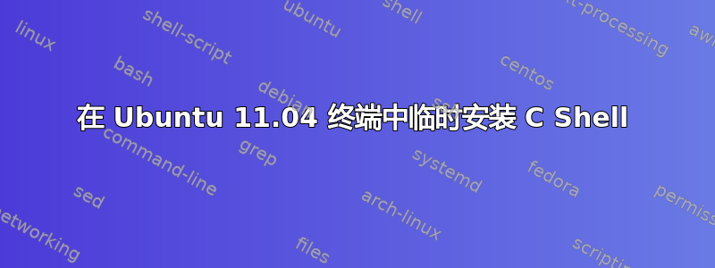 在 Ubuntu 11.04 终端中临时安装 C Shell