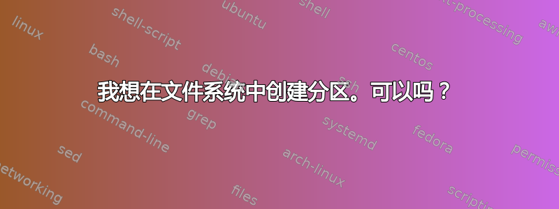 我想在文件系统中创建分区。可以吗？