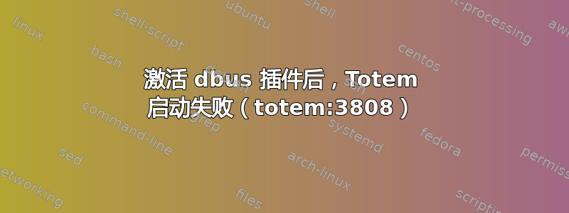 激活 dbus 插件后，Totem 启动失败（totem:3808）