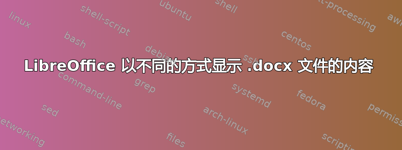 LibreOffice 以不同的方式显示 .docx 文件的内容