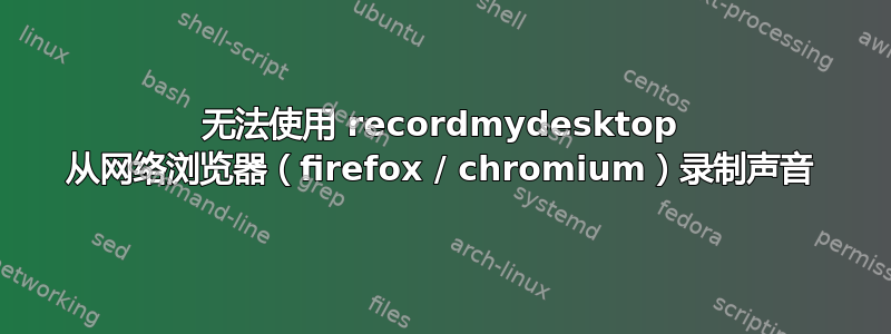 无法使用 recordmydesktop 从网络浏览器（firefox / chromium）录制声音