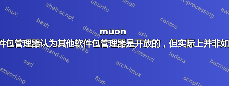 muon 软件包管理器认为其他软件包管理器是开放的，但实际上并非如此