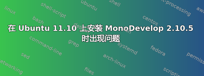 在 Ubuntu 11.10 上安装 MonoDevelop 2.10.5 时出现问题