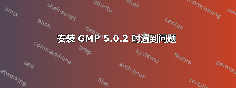 安装 GMP 5.0.2 时遇到问题