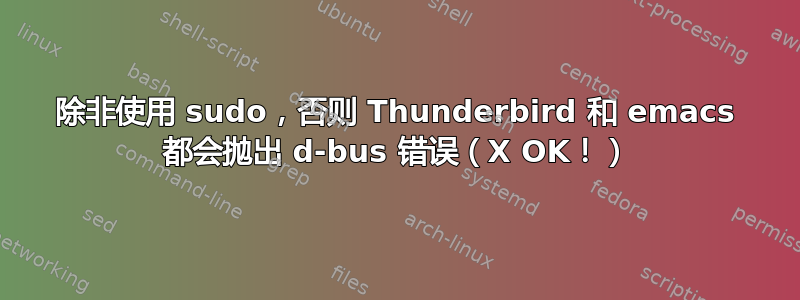 除非使用 sudo，否则 Thunderbird 和 emacs 都会抛出 d-bus 错误（X OK！）