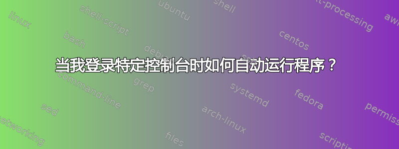 当我登录特定控制台时如何自动运行程序？