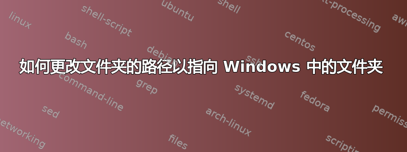 如何更改文件夹的路径以指向 Windows 中的文件夹