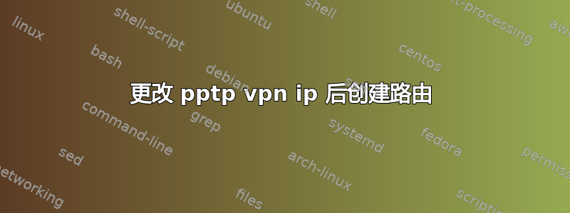 更改 pptp vpn ip 后创建路由