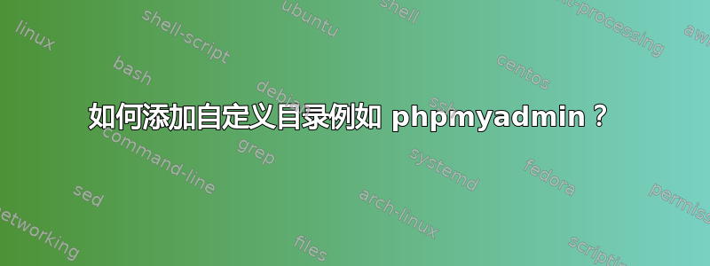 如何添加自定义目录例如 phpmyadmin？