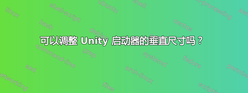 可以调整 Unity 启动器的垂直尺寸吗？